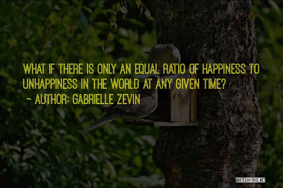 Gabrielle Zevin Quotes: What If There Is Only An Equal Ratio Of Happiness To Unhappiness In The World At Any Given Time?