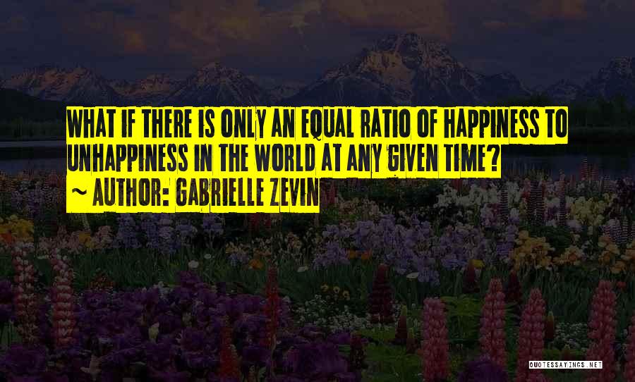 Gabrielle Zevin Quotes: What If There Is Only An Equal Ratio Of Happiness To Unhappiness In The World At Any Given Time?