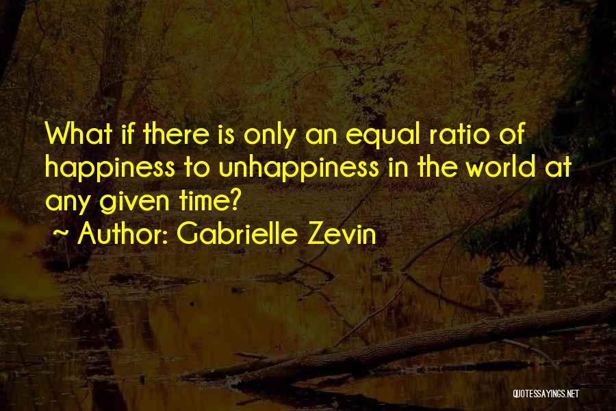 Gabrielle Zevin Quotes: What If There Is Only An Equal Ratio Of Happiness To Unhappiness In The World At Any Given Time?