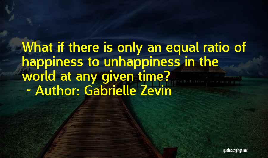 Gabrielle Zevin Quotes: What If There Is Only An Equal Ratio Of Happiness To Unhappiness In The World At Any Given Time?