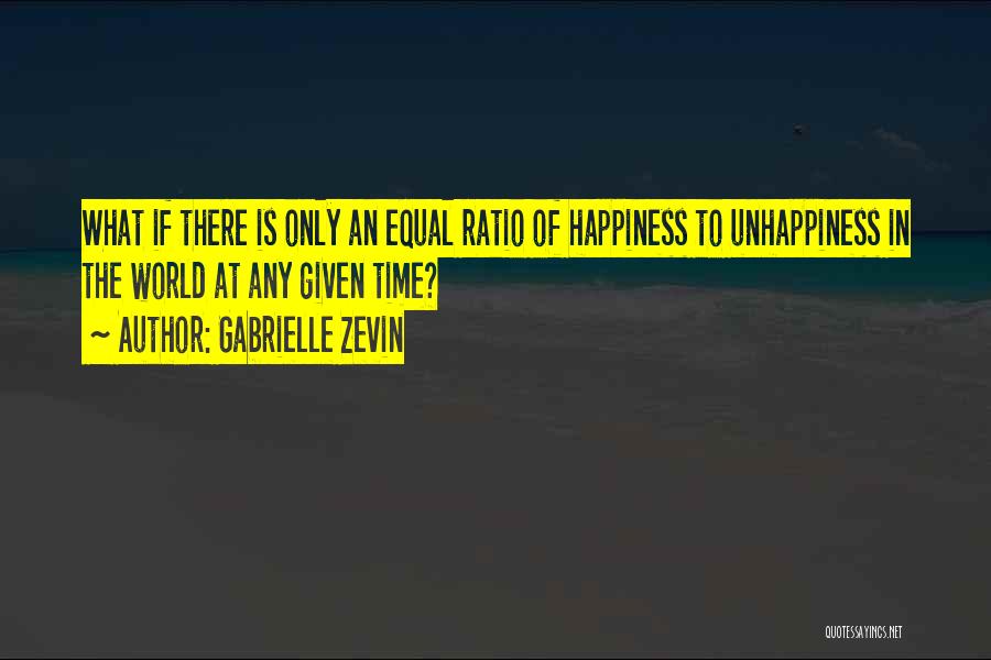 Gabrielle Zevin Quotes: What If There Is Only An Equal Ratio Of Happiness To Unhappiness In The World At Any Given Time?