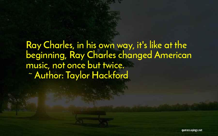 Taylor Hackford Quotes: Ray Charles, In His Own Way, It's Like At The Beginning, Ray Charles Changed American Music, Not Once But Twice.