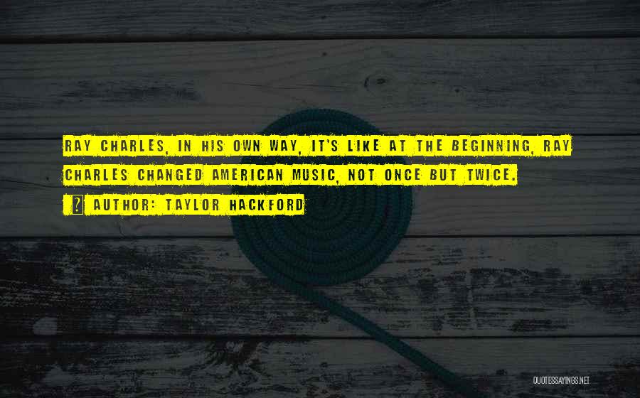 Taylor Hackford Quotes: Ray Charles, In His Own Way, It's Like At The Beginning, Ray Charles Changed American Music, Not Once But Twice.