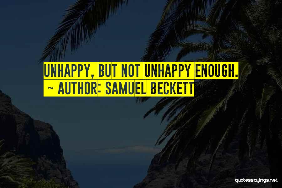 Samuel Beckett Quotes: Unhappy, But Not Unhappy Enough.