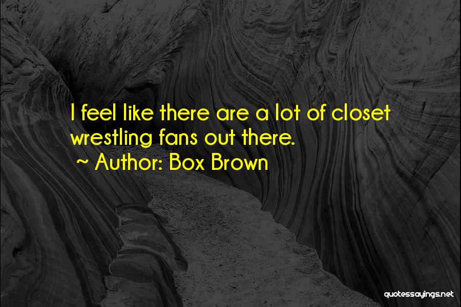 Box Brown Quotes: I Feel Like There Are A Lot Of Closet Wrestling Fans Out There.