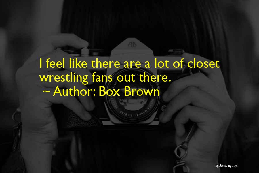Box Brown Quotes: I Feel Like There Are A Lot Of Closet Wrestling Fans Out There.