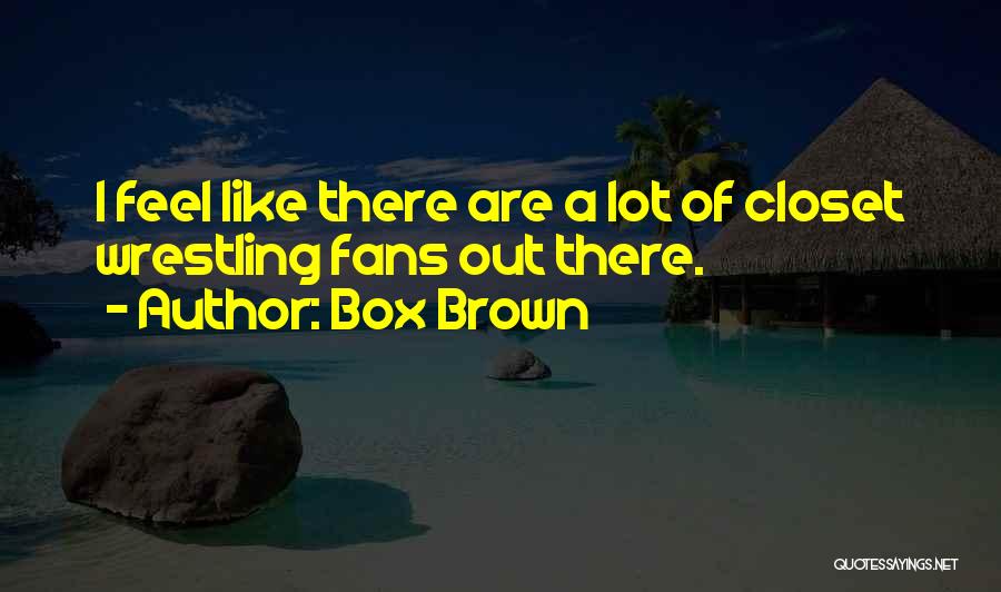 Box Brown Quotes: I Feel Like There Are A Lot Of Closet Wrestling Fans Out There.