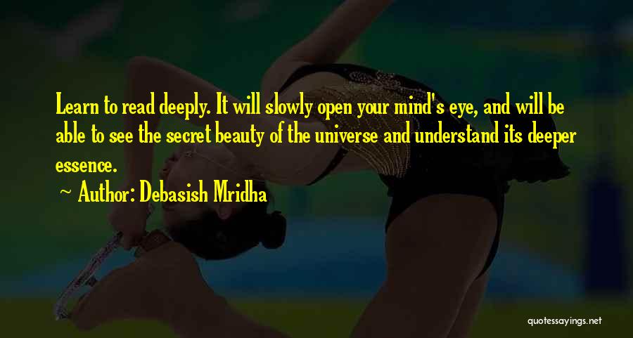 Debasish Mridha Quotes: Learn To Read Deeply. It Will Slowly Open Your Mind's Eye, And Will Be Able To See The Secret Beauty