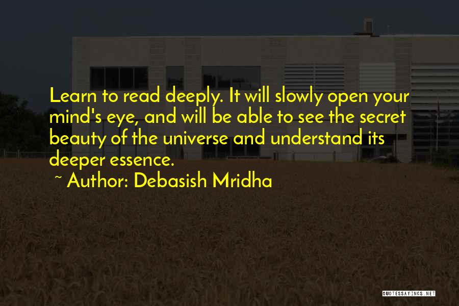 Debasish Mridha Quotes: Learn To Read Deeply. It Will Slowly Open Your Mind's Eye, And Will Be Able To See The Secret Beauty