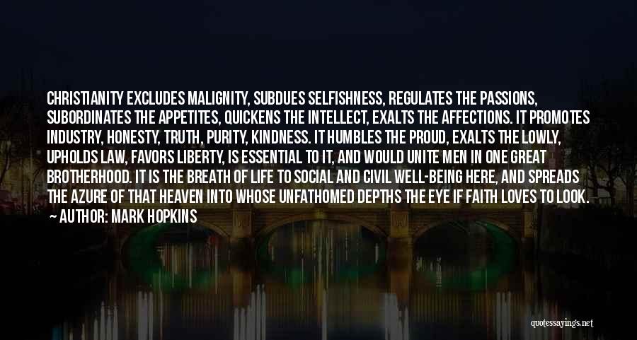 Mark Hopkins Quotes: Christianity Excludes Malignity, Subdues Selfishness, Regulates The Passions, Subordinates The Appetites, Quickens The Intellect, Exalts The Affections. It Promotes Industry,