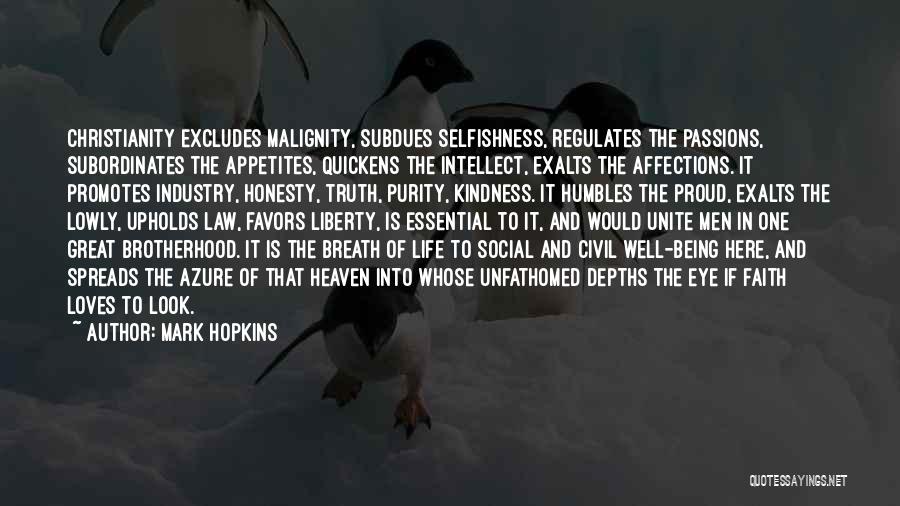 Mark Hopkins Quotes: Christianity Excludes Malignity, Subdues Selfishness, Regulates The Passions, Subordinates The Appetites, Quickens The Intellect, Exalts The Affections. It Promotes Industry,