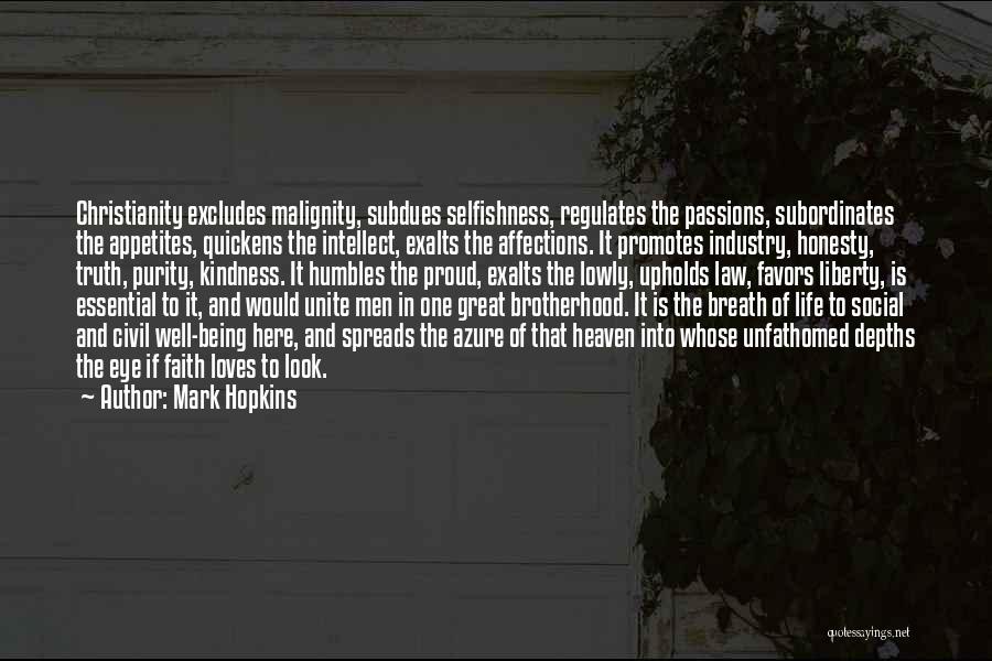 Mark Hopkins Quotes: Christianity Excludes Malignity, Subdues Selfishness, Regulates The Passions, Subordinates The Appetites, Quickens The Intellect, Exalts The Affections. It Promotes Industry,