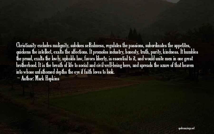 Mark Hopkins Quotes: Christianity Excludes Malignity, Subdues Selfishness, Regulates The Passions, Subordinates The Appetites, Quickens The Intellect, Exalts The Affections. It Promotes Industry,