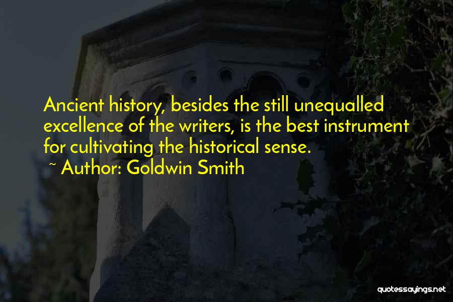 Goldwin Smith Quotes: Ancient History, Besides The Still Unequalled Excellence Of The Writers, Is The Best Instrument For Cultivating The Historical Sense.
