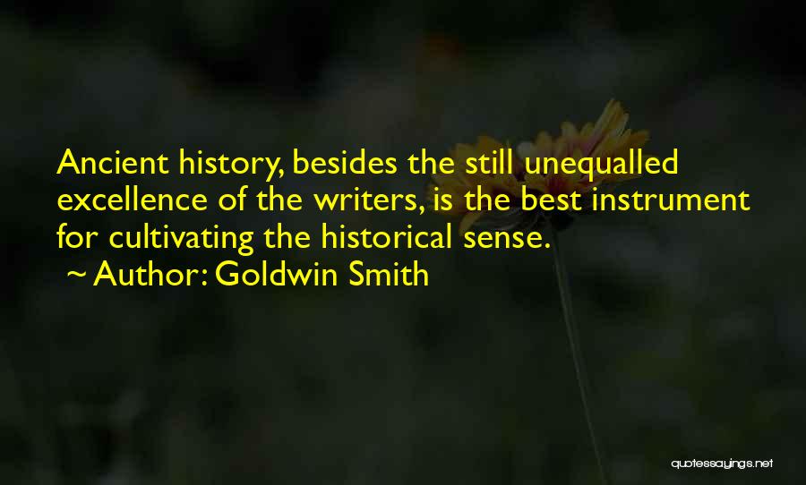 Goldwin Smith Quotes: Ancient History, Besides The Still Unequalled Excellence Of The Writers, Is The Best Instrument For Cultivating The Historical Sense.