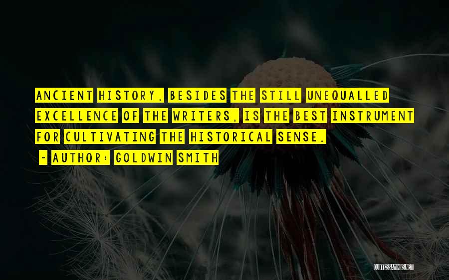 Goldwin Smith Quotes: Ancient History, Besides The Still Unequalled Excellence Of The Writers, Is The Best Instrument For Cultivating The Historical Sense.