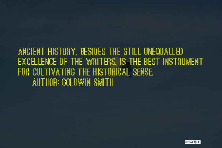 Goldwin Smith Quotes: Ancient History, Besides The Still Unequalled Excellence Of The Writers, Is The Best Instrument For Cultivating The Historical Sense.