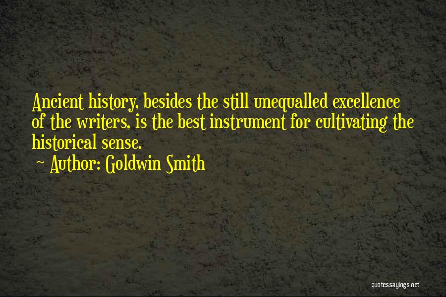 Goldwin Smith Quotes: Ancient History, Besides The Still Unequalled Excellence Of The Writers, Is The Best Instrument For Cultivating The Historical Sense.