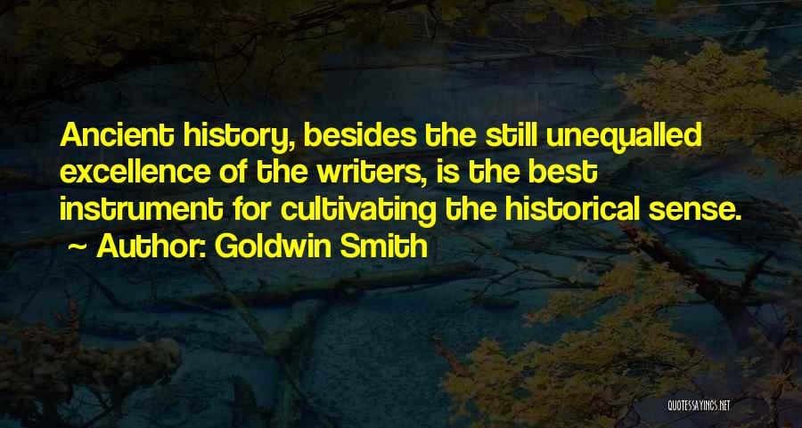 Goldwin Smith Quotes: Ancient History, Besides The Still Unequalled Excellence Of The Writers, Is The Best Instrument For Cultivating The Historical Sense.