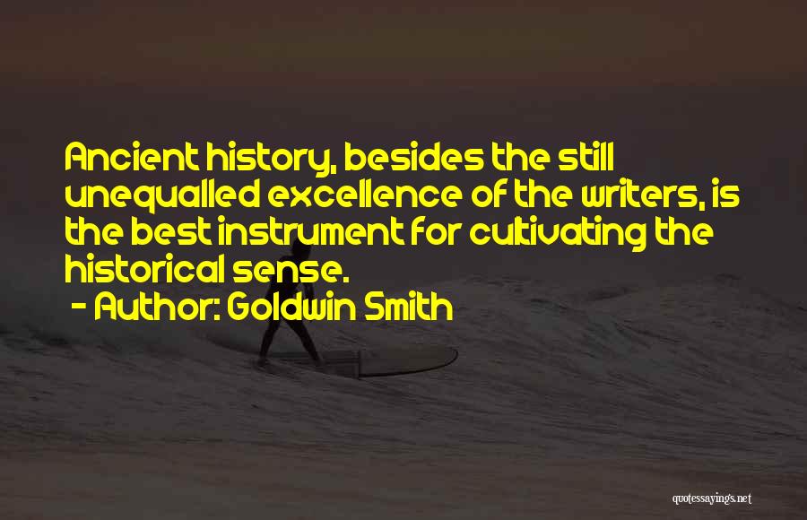 Goldwin Smith Quotes: Ancient History, Besides The Still Unequalled Excellence Of The Writers, Is The Best Instrument For Cultivating The Historical Sense.