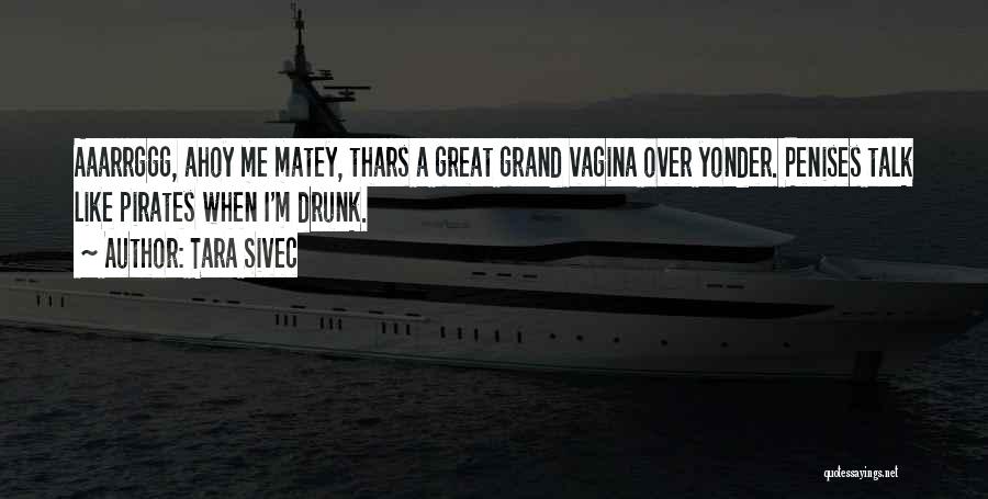 Tara Sivec Quotes: Aaarrggg, Ahoy Me Matey, Thars A Great Grand Vagina Over Yonder. Penises Talk Like Pirates When I'm Drunk.