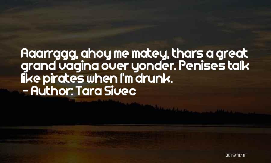 Tara Sivec Quotes: Aaarrggg, Ahoy Me Matey, Thars A Great Grand Vagina Over Yonder. Penises Talk Like Pirates When I'm Drunk.