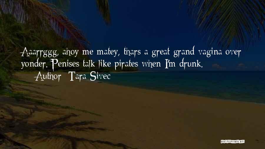 Tara Sivec Quotes: Aaarrggg, Ahoy Me Matey, Thars A Great Grand Vagina Over Yonder. Penises Talk Like Pirates When I'm Drunk.