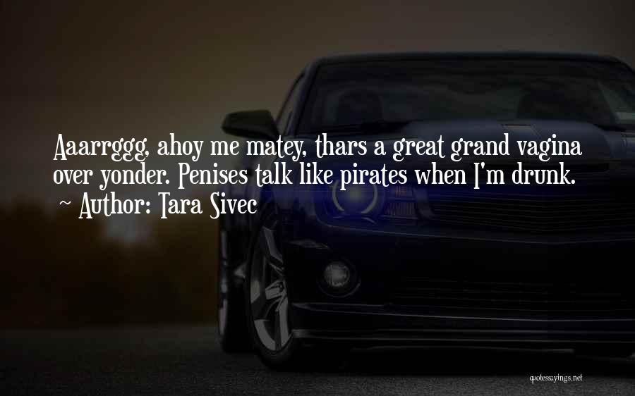 Tara Sivec Quotes: Aaarrggg, Ahoy Me Matey, Thars A Great Grand Vagina Over Yonder. Penises Talk Like Pirates When I'm Drunk.