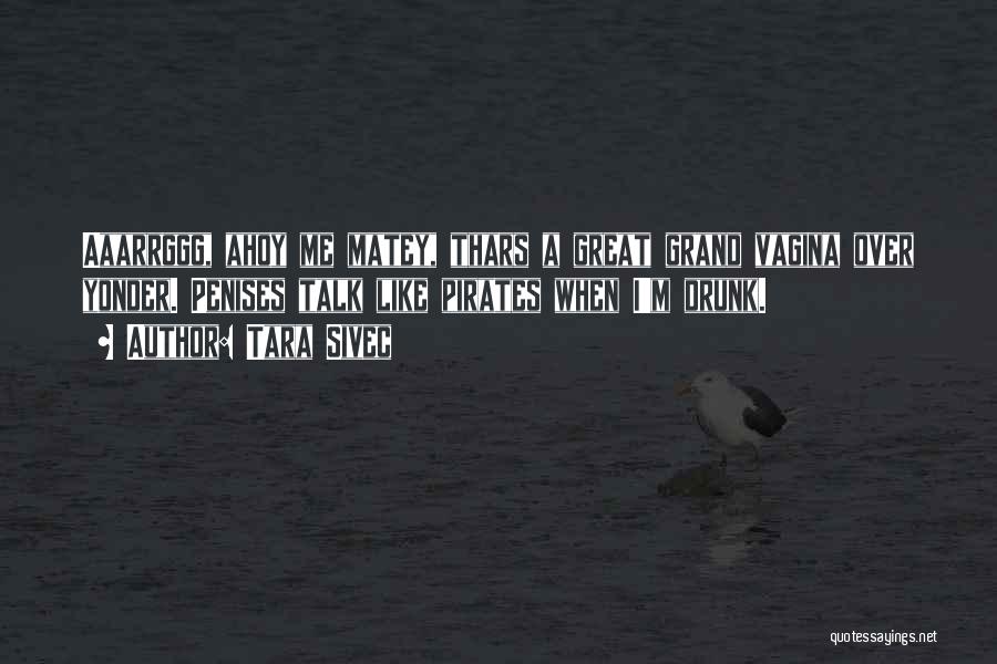 Tara Sivec Quotes: Aaarrggg, Ahoy Me Matey, Thars A Great Grand Vagina Over Yonder. Penises Talk Like Pirates When I'm Drunk.