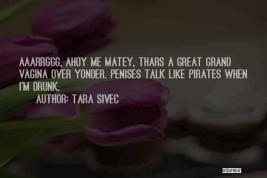 Tara Sivec Quotes: Aaarrggg, Ahoy Me Matey, Thars A Great Grand Vagina Over Yonder. Penises Talk Like Pirates When I'm Drunk.