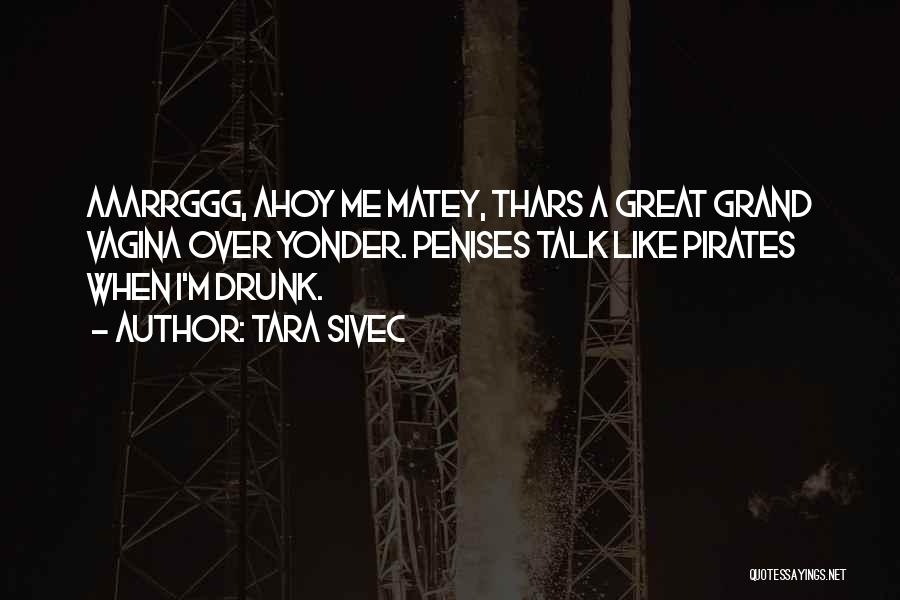 Tara Sivec Quotes: Aaarrggg, Ahoy Me Matey, Thars A Great Grand Vagina Over Yonder. Penises Talk Like Pirates When I'm Drunk.