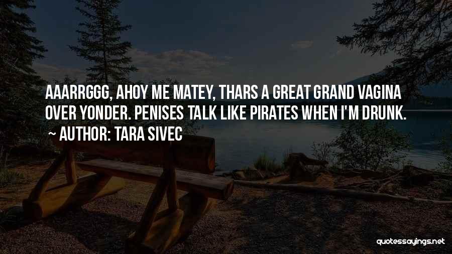 Tara Sivec Quotes: Aaarrggg, Ahoy Me Matey, Thars A Great Grand Vagina Over Yonder. Penises Talk Like Pirates When I'm Drunk.