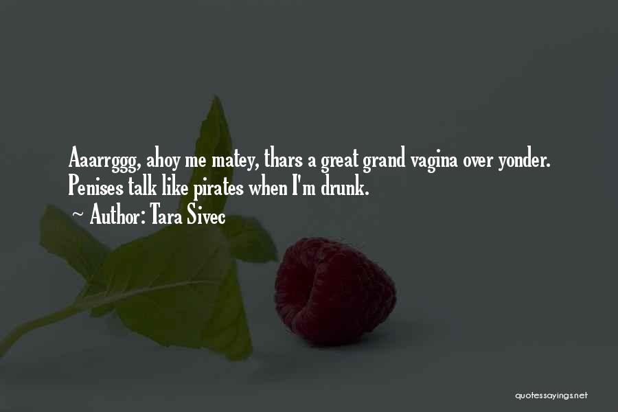 Tara Sivec Quotes: Aaarrggg, Ahoy Me Matey, Thars A Great Grand Vagina Over Yonder. Penises Talk Like Pirates When I'm Drunk.