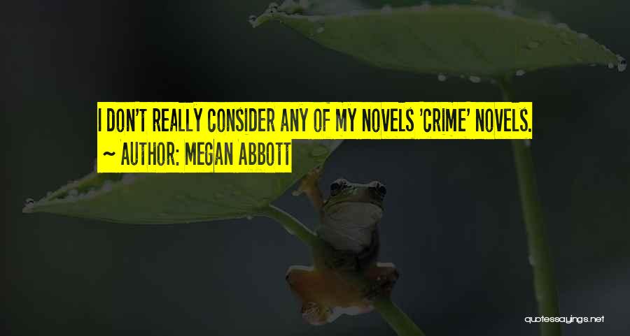 Megan Abbott Quotes: I Don't Really Consider Any Of My Novels 'crime' Novels.