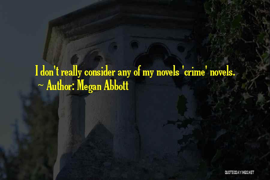 Megan Abbott Quotes: I Don't Really Consider Any Of My Novels 'crime' Novels.