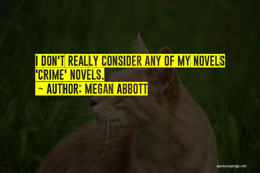 Megan Abbott Quotes: I Don't Really Consider Any Of My Novels 'crime' Novels.