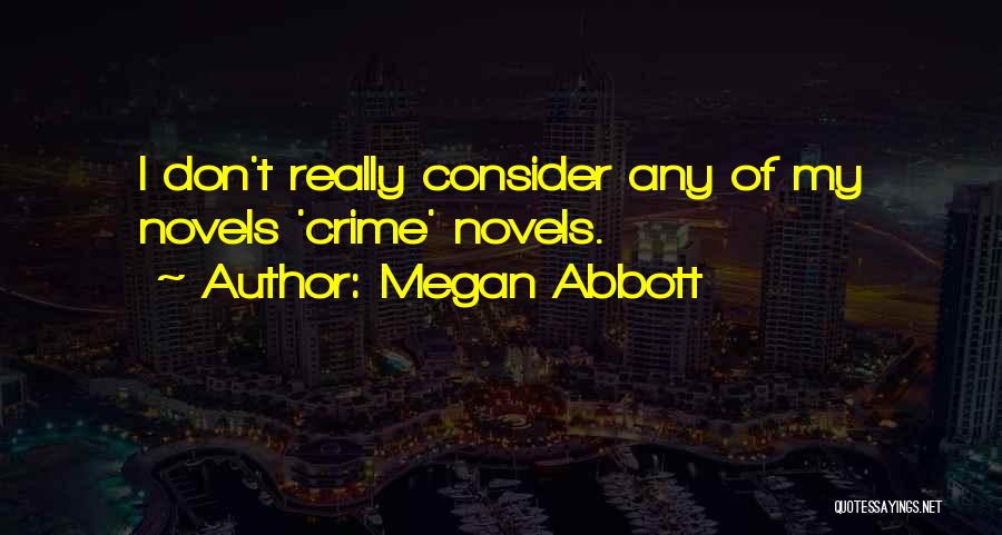 Megan Abbott Quotes: I Don't Really Consider Any Of My Novels 'crime' Novels.