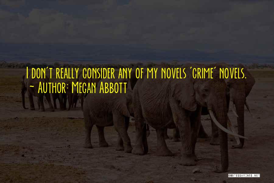 Megan Abbott Quotes: I Don't Really Consider Any Of My Novels 'crime' Novels.