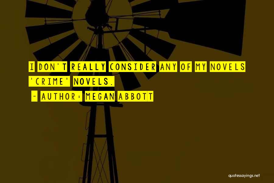 Megan Abbott Quotes: I Don't Really Consider Any Of My Novels 'crime' Novels.