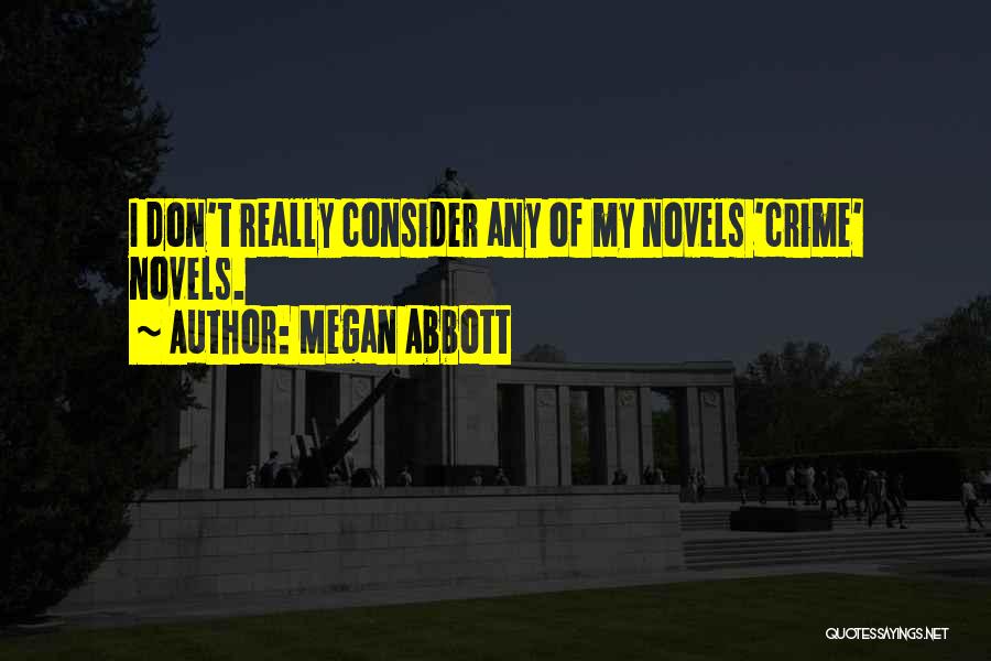 Megan Abbott Quotes: I Don't Really Consider Any Of My Novels 'crime' Novels.