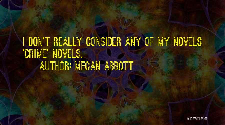 Megan Abbott Quotes: I Don't Really Consider Any Of My Novels 'crime' Novels.