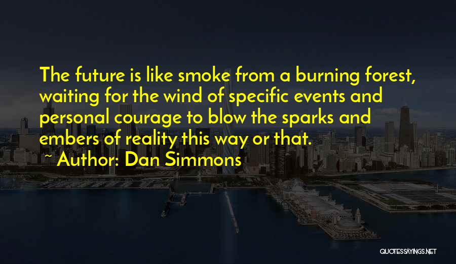 Dan Simmons Quotes: The Future Is Like Smoke From A Burning Forest, Waiting For The Wind Of Specific Events And Personal Courage To