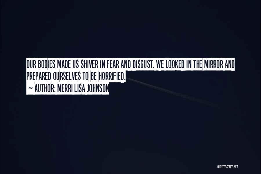 Merri Lisa Johnson Quotes: Our Bodies Made Us Shiver In Fear And Disgust. We Looked In The Mirror And Prepared Ourselves To Be Horrified.