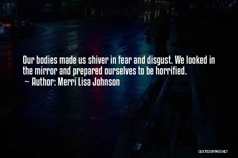Merri Lisa Johnson Quotes: Our Bodies Made Us Shiver In Fear And Disgust. We Looked In The Mirror And Prepared Ourselves To Be Horrified.