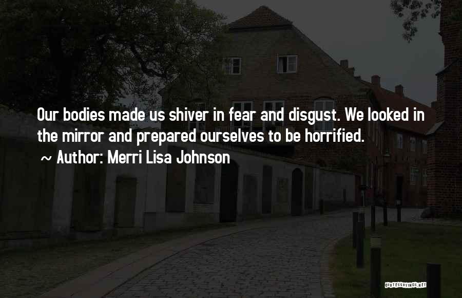 Merri Lisa Johnson Quotes: Our Bodies Made Us Shiver In Fear And Disgust. We Looked In The Mirror And Prepared Ourselves To Be Horrified.