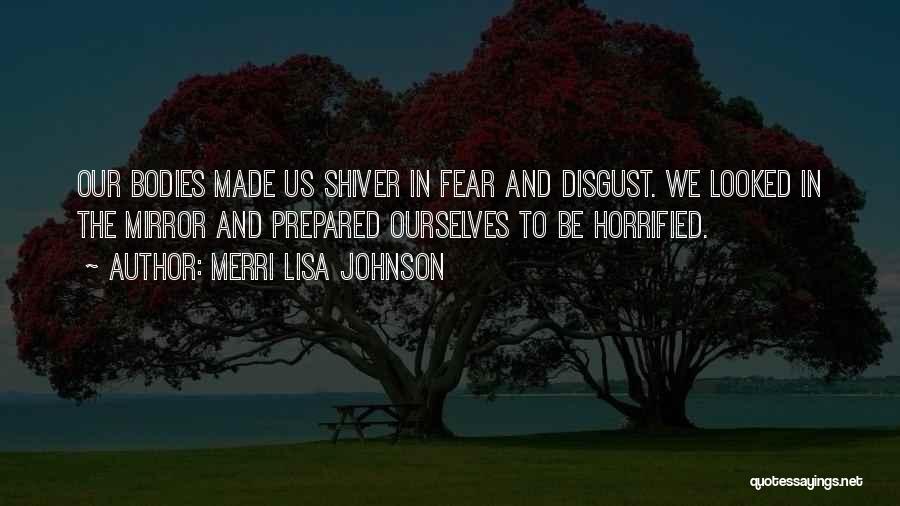 Merri Lisa Johnson Quotes: Our Bodies Made Us Shiver In Fear And Disgust. We Looked In The Mirror And Prepared Ourselves To Be Horrified.