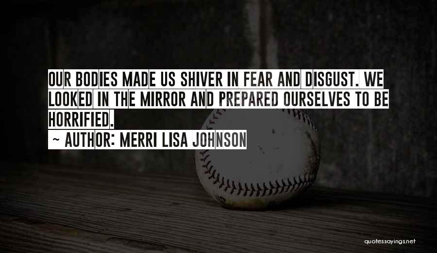 Merri Lisa Johnson Quotes: Our Bodies Made Us Shiver In Fear And Disgust. We Looked In The Mirror And Prepared Ourselves To Be Horrified.