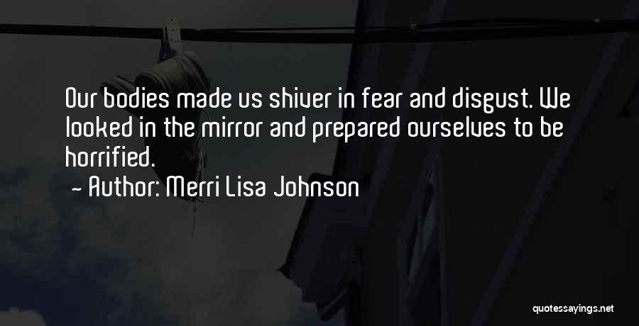 Merri Lisa Johnson Quotes: Our Bodies Made Us Shiver In Fear And Disgust. We Looked In The Mirror And Prepared Ourselves To Be Horrified.