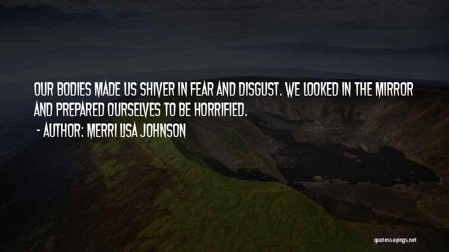 Merri Lisa Johnson Quotes: Our Bodies Made Us Shiver In Fear And Disgust. We Looked In The Mirror And Prepared Ourselves To Be Horrified.