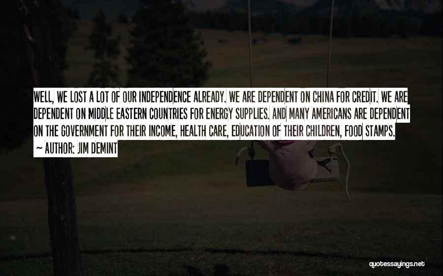 Jim DeMint Quotes: Well, We Lost A Lot Of Our Independence Already. We Are Dependent On China For Credit. We Are Dependent On